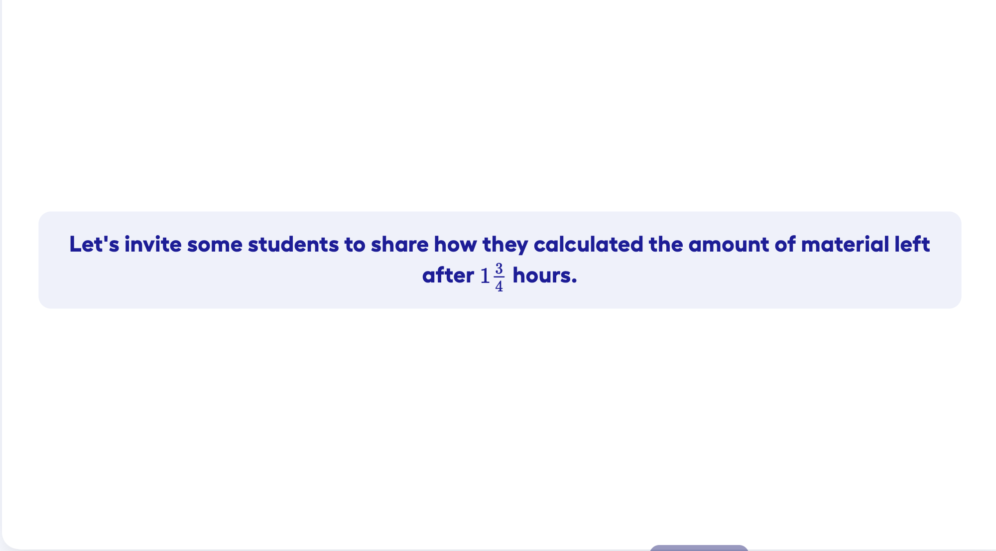 Let's invite some students to share how they calculated the amount of material left after 1¾ hours.
